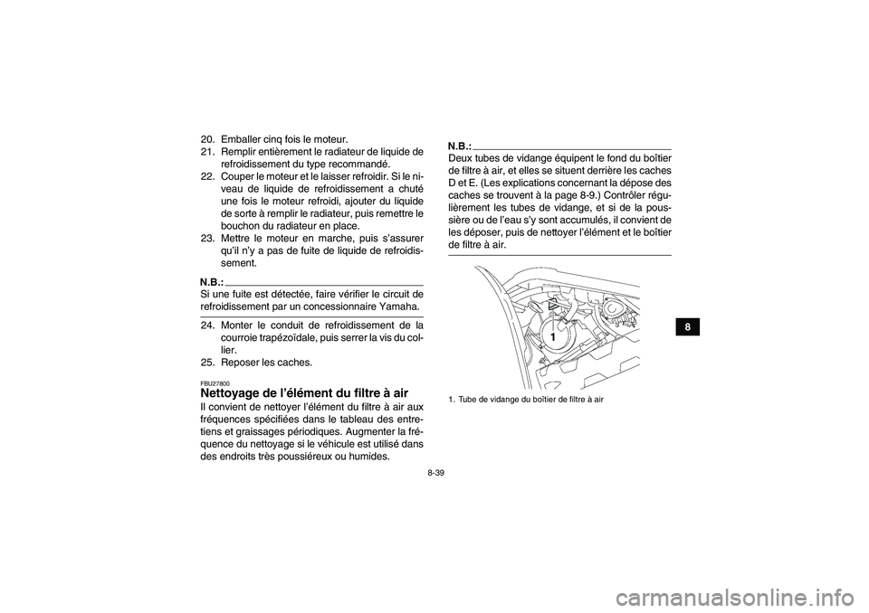 YAMAHA GRIZZLY 700 2007 Notices Demploi (in French) 8-39
8 20. Emballer cinq fois le moteur.
21. Remplir entièrement le radiateur de liquide de
refroidissement du type recommandé.
22. Couper le moteur et le laisser refroidir. Si le ni-
veau de liquid YAMAHA GRIZZLY 700 2007 Notices Demploi (in French) 8-39
8 20. Emballer cinq fois le moteur.
21. Remplir entièrement le radiateur de liquide de
refroidissement du type recommandé.
22. Couper le moteur et le laisser refroidir. Si le ni-
veau de liquid