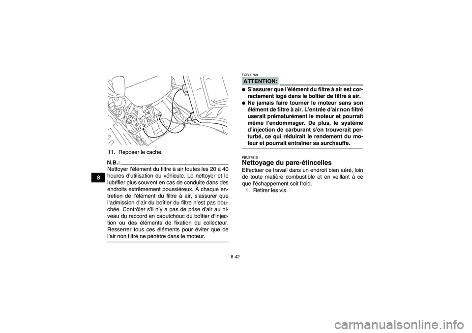 YAMAHA GRIZZLY 700 2007 Notices Demploi (in French) 8-42
811. Reposer le cache.
N.B.:Nettoyer l’élément du filtre à air toutes les 20 à 40
heures d’utilisation du véhicule. Le nettoyer et le
lubrifier plus souvent en cas de conduite dans des
e YAMAHA GRIZZLY 700 2007 Notices Demploi (in French) 8-42
811. Reposer le cache.
N.B.:Nettoyer l’élément du filtre à air toutes les 20 à 40
heures d’utilisation du véhicule. Le nettoyer et le
lubrifier plus souvent en cas de conduite dans des
e