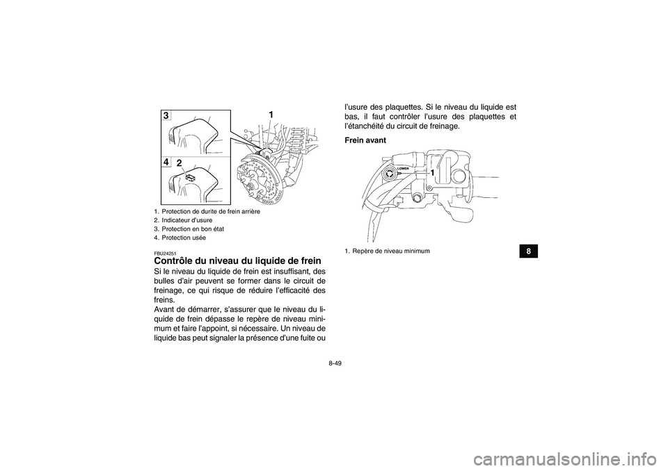 YAMAHA GRIZZLY 700 2007  Notices Demploi (in French) 8-49
8
FBU24251Contrôle du niveau du liquide de frein Si le niveau du liquide de frein est insuffisant, des
bulles d’air peuvent se former dans le circuit de
freinage, ce qui risque de réduire l