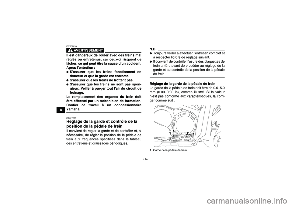 YAMAHA GRIZZLY 700 2007  Notices Demploi (in French) 8-52
8
AVERTISSEMENT
FWB02070Il est dangereux de rouler avec des freins mal
réglés ou entretenus, car ceux-ci risquent de
lâcher, ce qui peut être la cause d’un accident.
Après l’entretien :