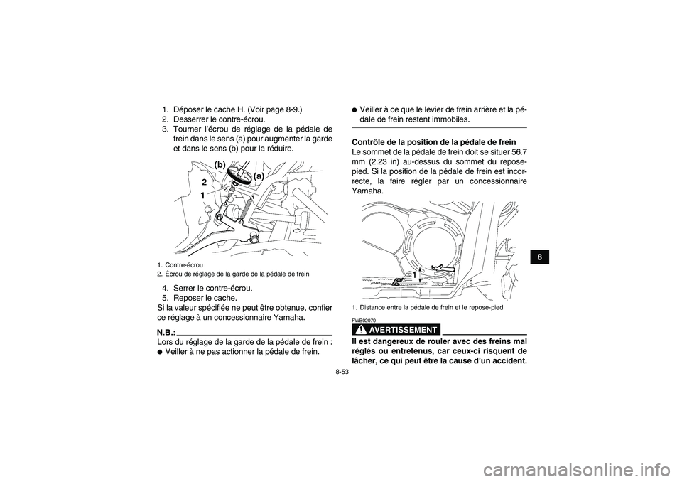 YAMAHA GRIZZLY 700 2007  Notices Demploi (in French) 8-53
8 1. Déposer le cache H. (Voir page 8-9.)
2. Desserrer le contre-écrou.
3. Tourner l’écrou de réglage de la pédale de
frein dans le sens (a) pour augmenter la garde
et dans le sens (b) pou