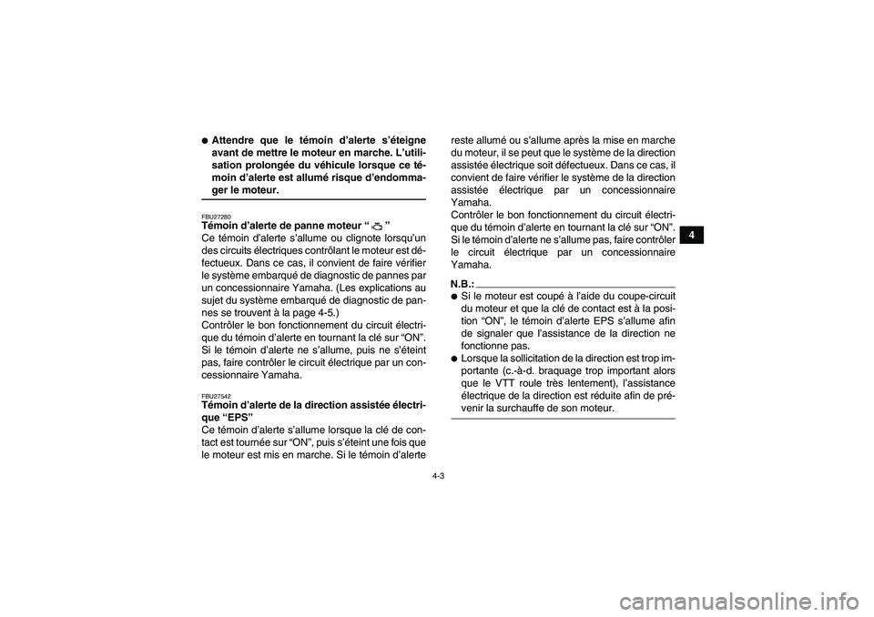 YAMAHA GRIZZLY 700 2007  Notices Demploi (in French) 4-3
4
Attendre que le témoin d’alerte s’éteigne
avant de mettre le moteur en marche. L’utili-
sation prolongée du véhicule lorsque ce té-
moin d’alerte est allumé risque d’endomma-ger