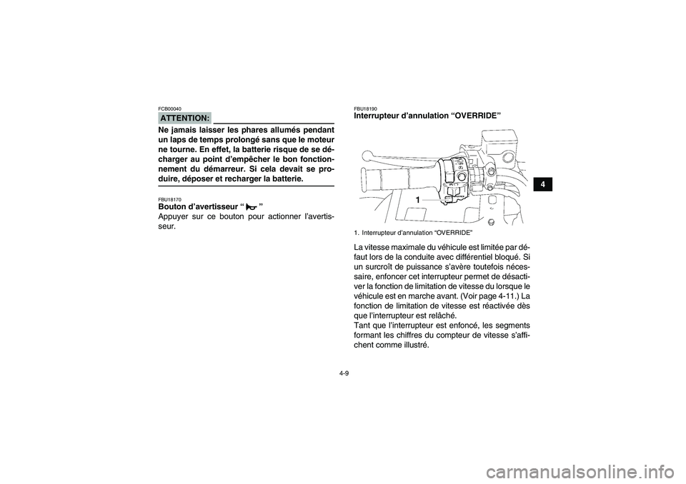 YAMAHA GRIZZLY 700 2007  Notices Demploi (in French) 4-9
4
ATTENTION:FCB00040Ne jamais laisser les phares allumés pendant
un laps de temps prolongé sans que le moteur
ne tourne. En effet, la batterie risque de se dé-
charger au point d’empêcher le