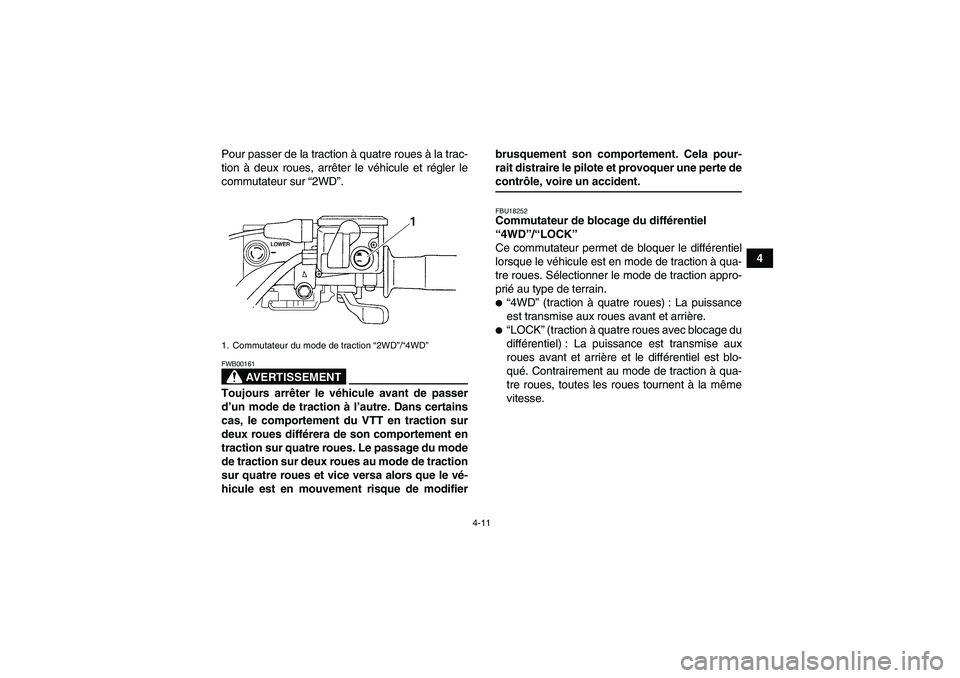 YAMAHA GRIZZLY 700 2007  Notices Demploi (in French) 4-11
4 Pour passer de la traction à quatre roues à la trac-
tion à deux roues, arrêter le véhicule et régler le
commutateur sur “2WD”.
AVERTISSEMENT
FWB00161Toujours arrêter le véhicule av