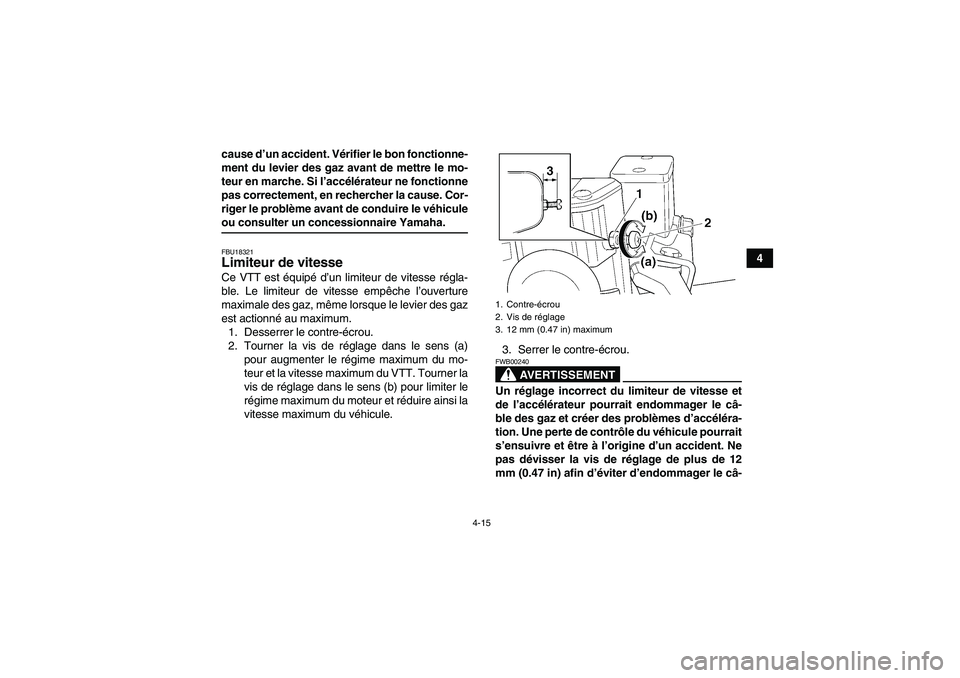 YAMAHA GRIZZLY 700 2007  Notices Demploi (in French) 4-15
4 cause d’un accident. Vérifier le bon fonctionne-
ment du levier des gaz avant de mettre le mo-
teur en marche. Si l’accélérateur ne fonctionne
pas correctement, en rechercher la cause. C
