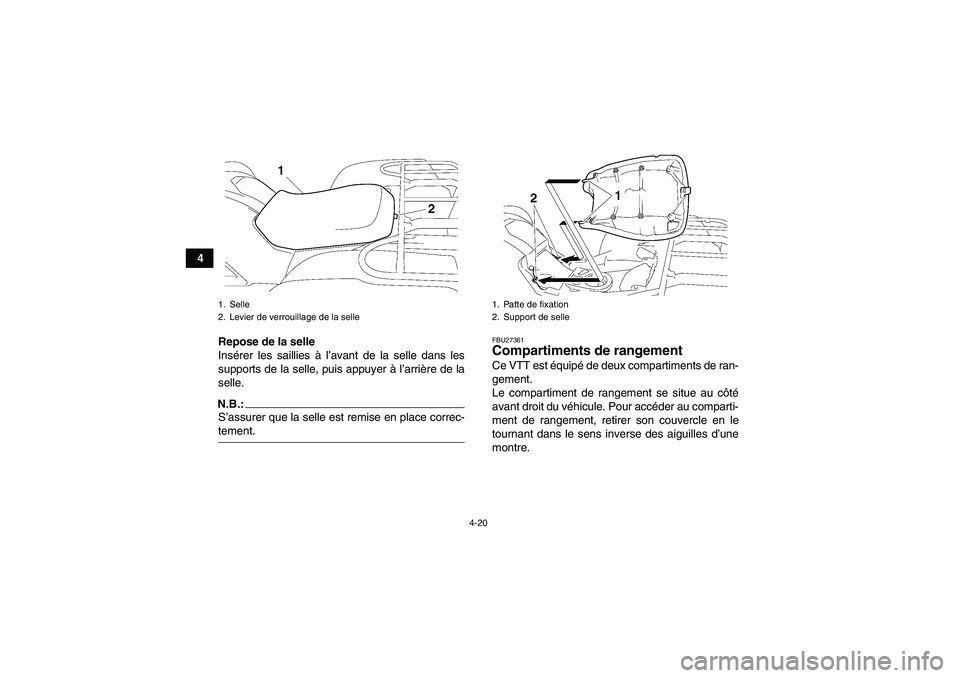 YAMAHA GRIZZLY 700 2007  Notices Demploi (in French) 4-20
4
Repose de la selle
Insérer les saillies à l’avant de la selle dans les
supports de la selle, puis appuyer à l’arrière de la
selle.
N.B.:S’assurer que la selle est remise en place corr