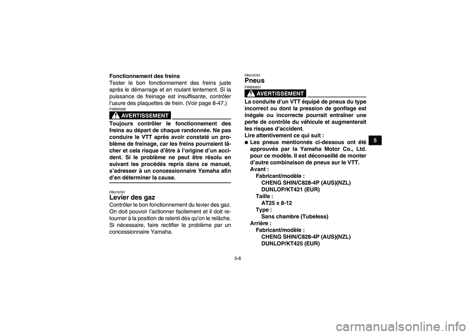 YAMAHA GRIZZLY 700 2007  Notices Demploi (in French) 5-6
5 Fonctionnement des freins
Tester le bon fonctionnement des freins juste
après le démarrage et en roulant lentement. Si la
puissance de freinage est insuffisante, contrôler
l’usure des plaqu
