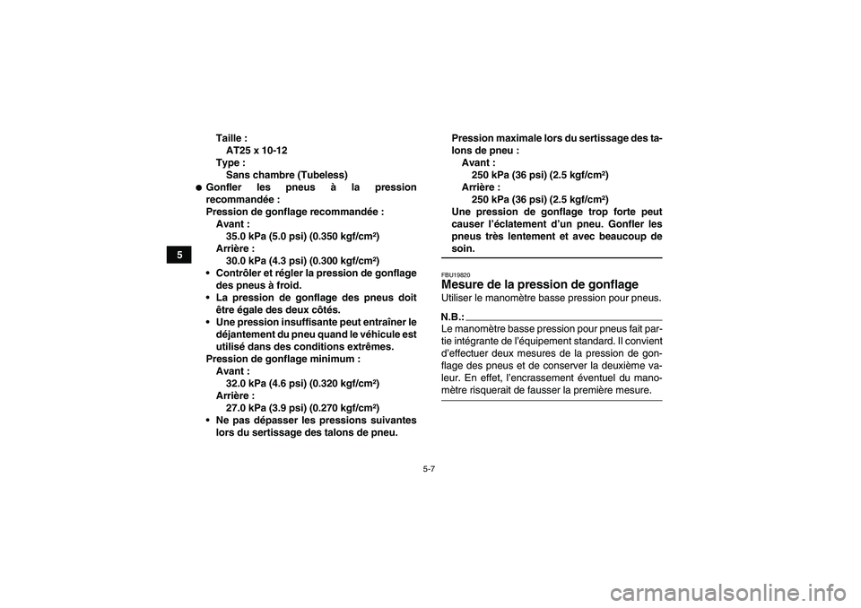 YAMAHA GRIZZLY 700 2007  Notices Demploi (in French) 5-7
5Taille :
AT25 x 10-12
Type :
Sans chambre (Tubeless)
Gonfler les pneus à la pression
recommandée:
Pression de gonflage recommandée:
Avant :
35.0 kPa (5.0 psi) (0.350 kgf/cm²)
Arrière :
30.0