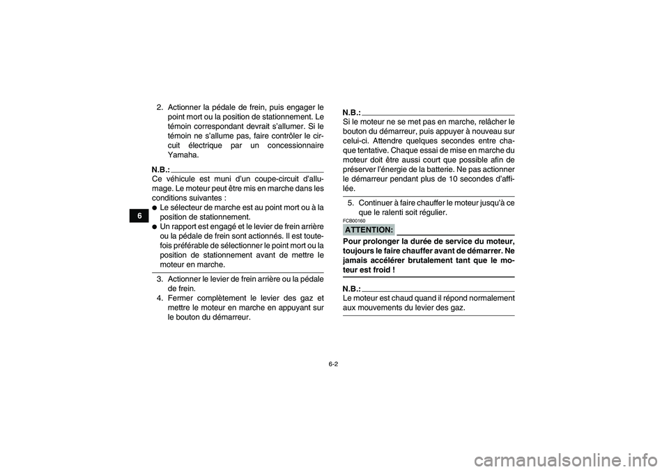 YAMAHA GRIZZLY 700 2007  Notices Demploi (in French) 6-2
62. Actionner la pédale de frein, puis engager le
point mort ou la position de stationnement. Le
témoin correspondant devrait s’allumer. Si le
témoin ne s’allume pas, faire contrôler le ci