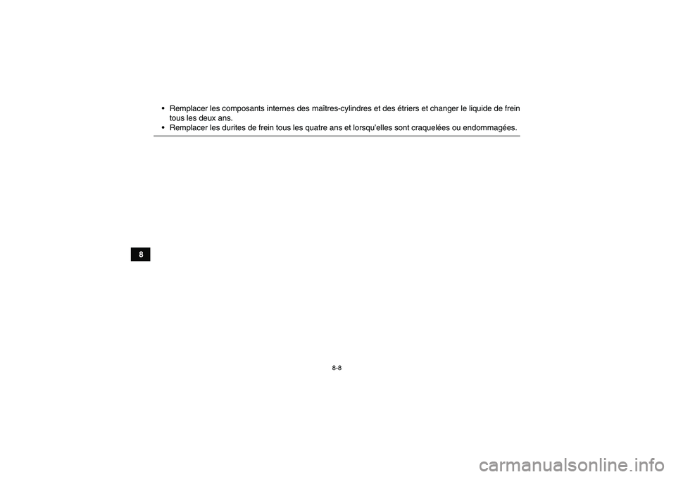YAMAHA GRIZZLY 700 2007  Notices Demploi (in French) 8-8
8Remplacer les composants internes des maîtres-cylindres et des étriers et changer le liquide de frein
tous les deux ans.
Remplacer les durites de frein tous les quatre ans et lorsqu’elles s