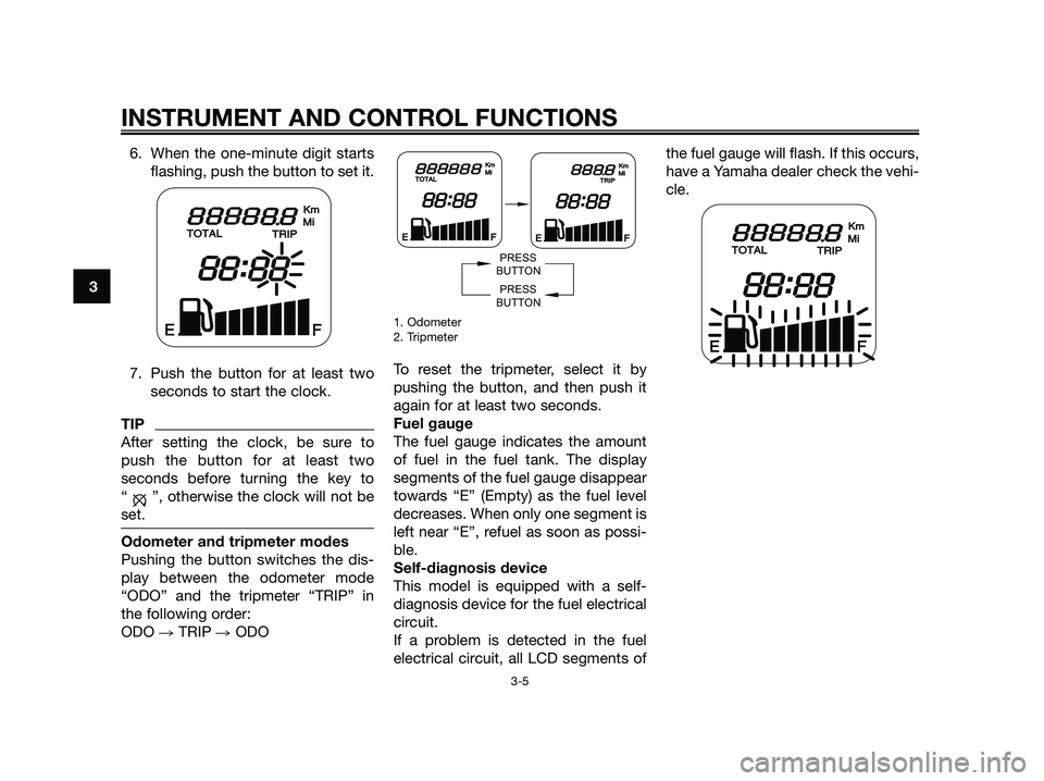 YAMAHA JOG50R 2015 Owners Manual 6. When the one-minute digit starts
flashing, push the button to set it.
7. Push the button for at least two
seconds to start the clock.
TIP
After setting the clock, be sure to
push the button for at YAMAHA JOG50R 2015 Owners Manual 6. When the one-minute digit starts
flashing, push the button to set it.
7. Push the button for at least two
seconds to start the clock.
TIP
After setting the clock, be sure to
push the button for at