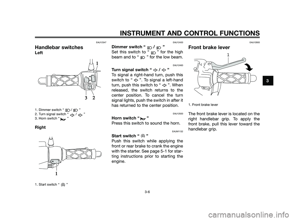 YAMAHA JOG50R 2015  Owners Manual EAU12347
Handlebar switches
Left
1. Dimmer switch “ / ”
2. Turn signal switch “ / ”
3. Horn switch “ ”
Right
1. Start switch “ ”
EAU12400
Dimmer switch “ / ”
Set this switch to “