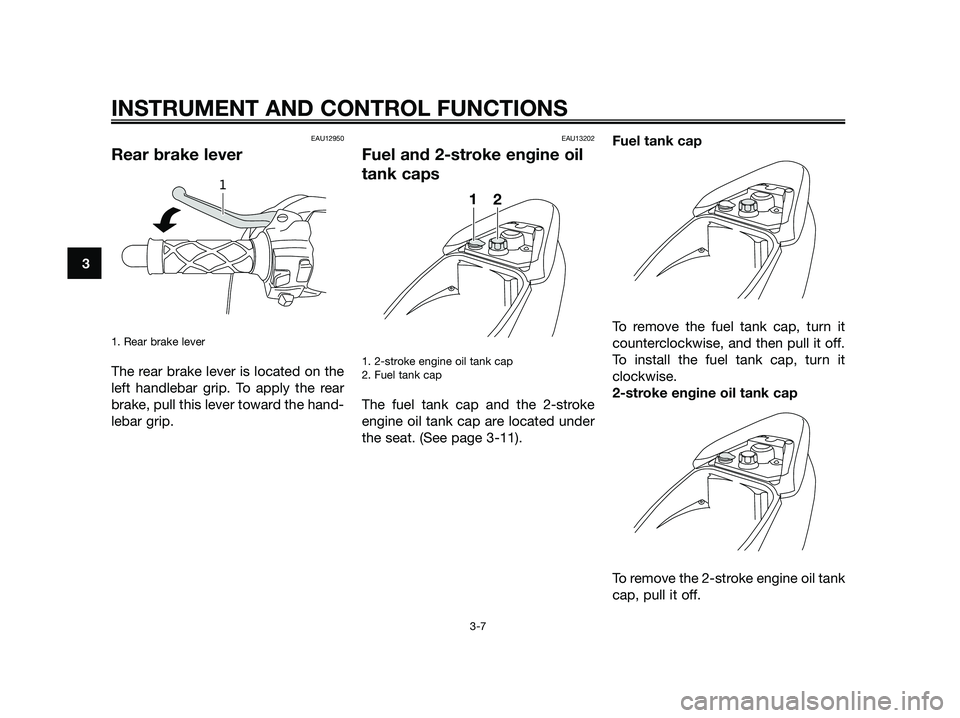 YAMAHA JOG50R 2015  Owners Manual EAU12950
Rear brake lever
1. Rear brake lever 
The rear brake lever is located on the
left handlebar grip. To apply the rear
brake, pull this lever toward the hand-
lebar grip.
EAU13202
Fuel and 2-str