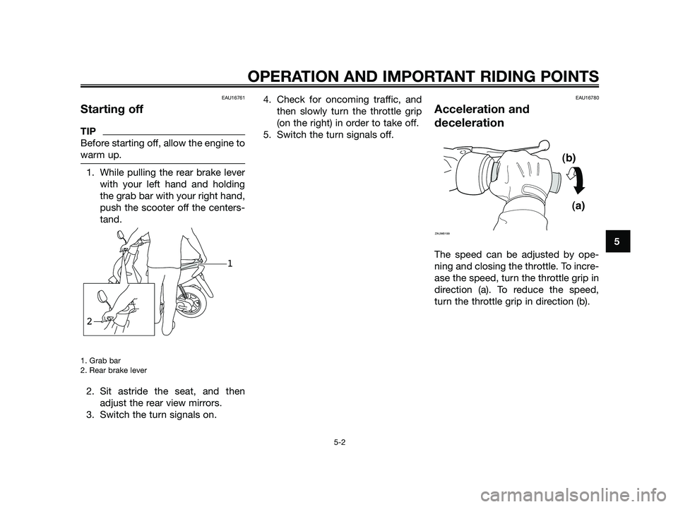 YAMAHA JOG50R 2015 Owners Guide EAU16761
Starting off
TIP
Before starting off, allow the engine to
warm up.
1. While pulling the rear brake lever
with your left hand and holding
the grab bar with your right hand,
push the scooter of YAMAHA JOG50R 2015 Owners Guide EAU16761
Starting off
TIP
Before starting off, allow the engine to
warm up.
1. While pulling the rear brake lever
with your left hand and holding
the grab bar with your right hand,
push the scooter of