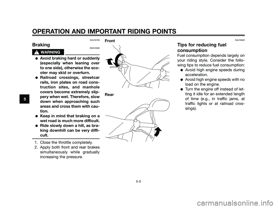 YAMAHA JOG50R 2015 Owners Guide EAU16793
BrakingEWA10300
sWARNING
●Avoid braking hard or suddenly
(especially when leaning over
to one side), otherwise the sco-
oter may skid or overturn.
●Railroad crossings, streetcar
rails, ir YAMAHA JOG50R 2015 Owners Guide EAU16793
BrakingEWA10300
sWARNING
●Avoid braking hard or suddenly
(especially when leaning over
to one side), otherwise the sco-
oter may skid or overturn.
●Railroad crossings, streetcar
rails, ir