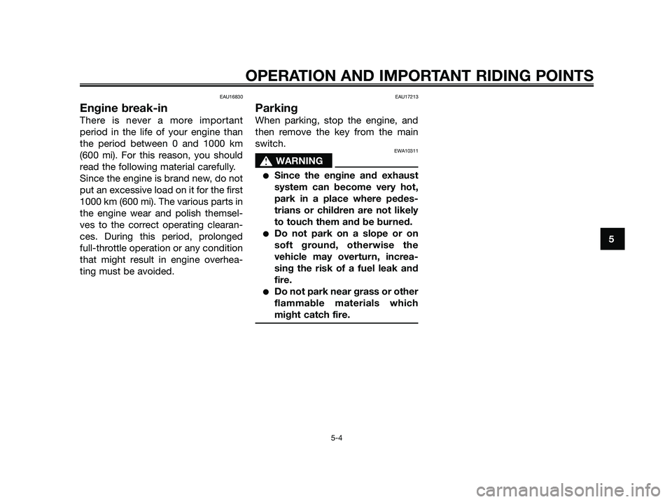 YAMAHA JOG50R 2015 Owners Guide EAU16830
Engine break-in
There is never a more important
period in the life of your engine than
the period between 0 and 1000 km
(600 mi). For this reason, you should
read the following material caref