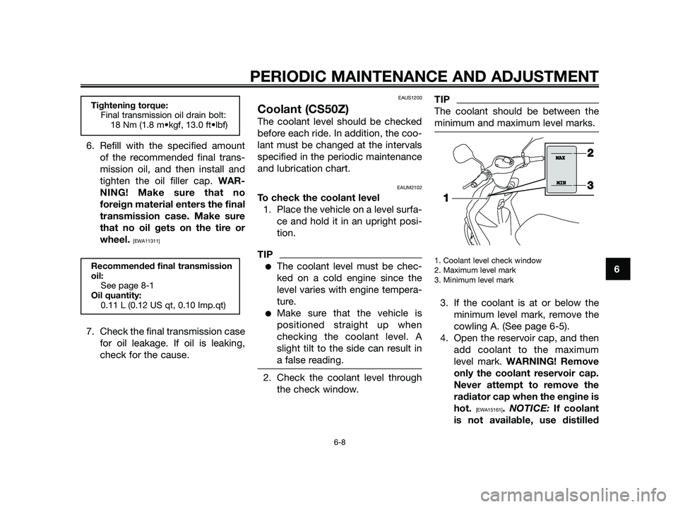 YAMAHA JOG50R 2014  Owners Manual 6. Refill with the specified amount
of the recommended final trans-
mission oil, and then install and
tighten the oil filler cap. WAR-
NING! Make sure that no
foreign material enters the final
transmi