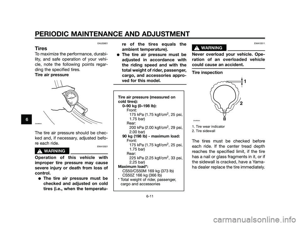 YAMAHA JOG50R 2015 Service Manual EAU33601
Tires
To maximize the performance, durabi-
lity, and safe operation of your vehi-
cle, note the following points regar-
ding the specified tires.
Tire air pressure
The tire air pressure shoul YAMAHA JOG50R 2015 Service Manual EAU33601
Tires
To maximize the performance, durabi-
lity, and safe operation of your vehi-
cle, note the following points regar-
ding the specified tires.
Tire air pressure
The tire air pressure shoul
