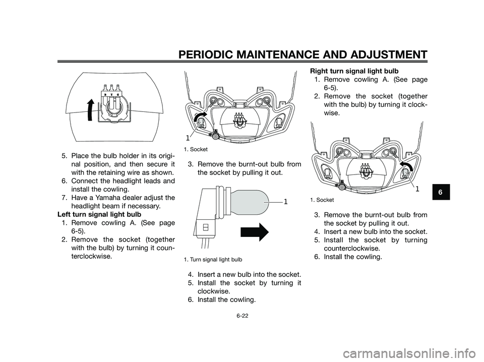 YAMAHA JOG50R 2015 Workshop Manual 5. Place the bulb holder in its origi-
nal position, and then secure it
with the retaining wire as shown.
6. Connect the headlight leads and
install the cowling.
7. Have a Yamaha dealer adjust the
hea YAMAHA JOG50R 2015 Workshop Manual 5. Place the bulb holder in its origi-
nal position, and then secure it
with the retaining wire as shown.
6. Connect the headlight leads and
install the cowling.
7. Have a Yamaha dealer adjust the
hea