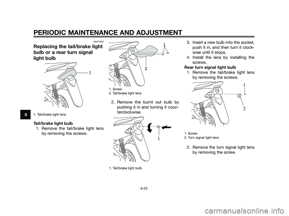 YAMAHA JOG50R 2015 Workshop Manual EAUT1923
Replacing the tail/brake light
bulb or a rear turn signal
light bulb
1. Tail/brake light lens
Tail/brake light bulb
1. Remove the tail/brake light lens
by removing the screws.
1. Screw
2. Tai YAMAHA JOG50R 2015 Workshop Manual EAUT1923
Replacing the tail/brake light
bulb or a rear turn signal
light bulb
1. Tail/brake light lens
Tail/brake light bulb
1. Remove the tail/brake light lens
by removing the screws.
1. Screw
2. Tai