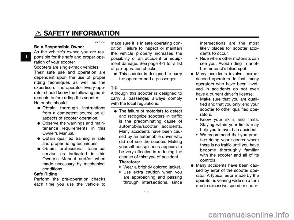YAMAHA JOG50R 2015  Owners Manual EAUT1012
Be a Responsible Owner
As the vehicle’s owner, you are res-
ponsible for the safe and proper ope-
ration of your scooter.
Scooters are single-track vehicles.
Their safe use and operation ar
