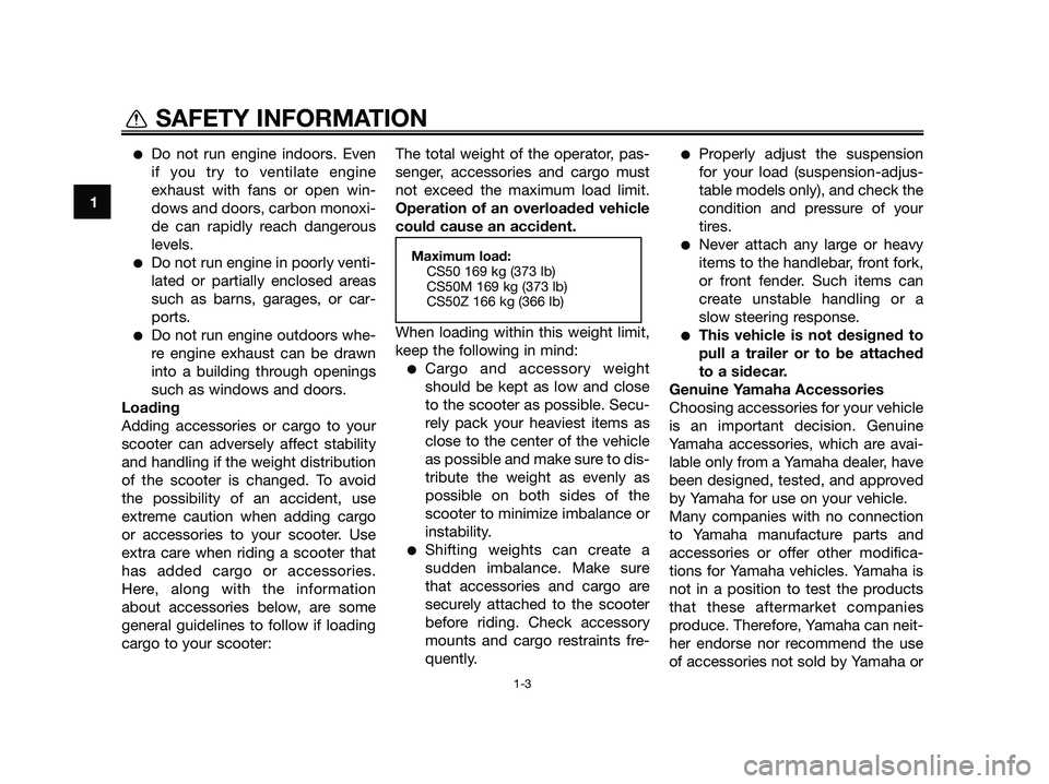 YAMAHA JOG50R 2015  Owners Manual ●Do not run engine indoors. Even
if you try to ventilate engine
exhaust with fans or open win-
dows and doors, carbon monoxi-
de can rapidly reach dangerous
levels.
●Do not run engine in poorly ve