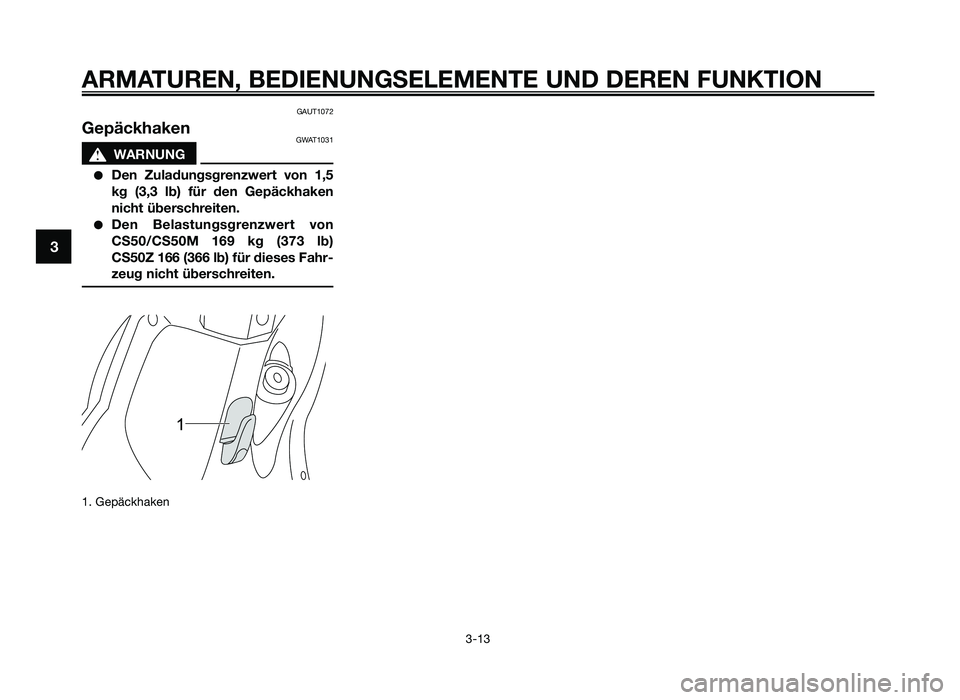 YAMAHA JOG50R 2015 Betriebsanleitungen (in German) GAUT1072
GepäckhakenGWAT1031
sWARNUNG
●Den Zula\fungsgren\bwert von 1,5
kg (3,3 lb) für \fen Gepäckhaken
nicht überschreiten.
●Den Belastungsgren\bwert von
CS50/CS50M 169 kg (373 YAMAHA JOG50R 2015 Betriebsanleitungen (in German) GAUT1072
GepäckhakenGWAT1031
sWARNUNG
●Den Zula\fungsgren\bwert von 1,5
kg (3,3 lb) für \fen Gepäckhaken
nicht überschreiten.
●Den Belastungsgren\bwert von
CS50/CS50M 169 kg (373