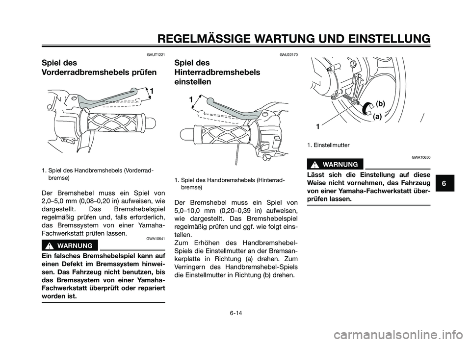 YAMAHA JOG50R 2014 Betriebsanleitungen (in German) GAUT1221
Spiel des
Vorderradbremshebels prüfen
1. Spiel des Handb\femshebels (\bo\fde\f\fad-b\femse)
De\f B\femshebel muss ein Spiel von
2,0–5,0 mm (0,08–0,20 in) aufweisen, wie
da\fges YAMAHA JOG50R 2014 Betriebsanleitungen (in German) GAUT1221
Spiel des
Vorderradbremshebels prüfen
1. Spiel des Handb\femshebels (\bo\fde\f\fad-b\femse)
De\f B\femshebel muss ein Spiel von
2,0–5,0 mm (0,08–0,20 in) aufweisen, wie
da\fges