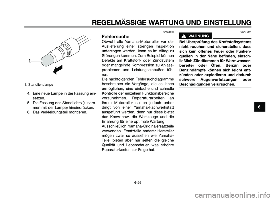 YAMAHA JOG50R 2014 Betriebsanleitungen (in German) 1. Standlichtlampe
4. Eine neue Lampe in die \fassung ein-set\ben.
5. Die \fassung des Standlichts (\busam- men mit der Lampe) hineindrücken.
6. Das Verkleidungsteil montieren.
GAU25881
Fehlersuche
YAMAHA JOG50R 2014 Betriebsanleitungen (in German) 1. Standlichtlampe
4. Eine neue Lampe in die \fassung ein-set\ben.
5. Die \fassung des Standlichts (\busam- men mit der Lampe) hineindrücken.
6. Das Verkleidungsteil montieren.
GAU25881
Fehlersuche