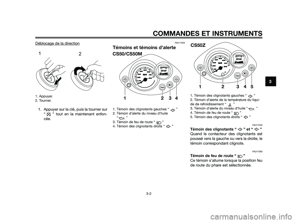 YAMAHA JOG50R 2015 Manuale de Empleo (in Spanish) Déblocage de la direction
1. Appuyer.
2. Tourner.
1. Appuyer sur la clé, puis la tourner sur
“ ” tout en la maintenant enfon-
cée.
FAU11003
Témoins et témoins d’alerte
1. Témoin des cligno YAMAHA JOG50R 2015 Manuale de Empleo (in Spanish) Déblocage de la direction
1. Appuyer.
2. Tourner.
1. Appuyer sur la clé, puis la tourner sur
“ ” tout en la maintenant enfon-
cée.
FAU11003
Témoins et témoins d’alerte
1. Témoin des cligno