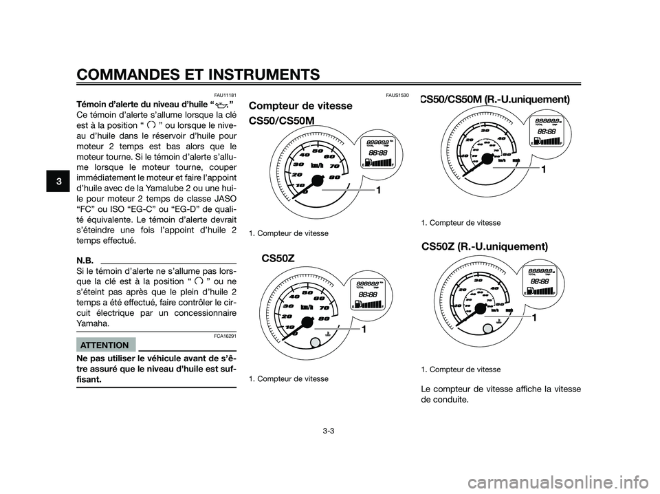 YAMAHA JOG50R 2015 Manuale de Empleo (in Spanish) FAU11181
Témoin d’alerte du niveau d’huile “ ”
Ce témoin d’alerte s’allume lorsque la clé
est à la position “ ” ou lorsque le nive-
au d’huile dans le réservoir d’huile pour
YAMAHA JOG50R 2015 Manuale de Empleo (in Spanish) FAU11181
Témoin d’alerte du niveau d’huile “ ”
Ce témoin d’alerte s’allume lorsque la clé
est à la position “ ” ou lorsque le nive-
au d’huile dans le réservoir d’huile pour