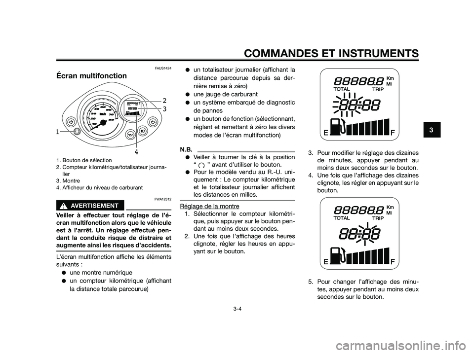 YAMAHA JOG50R 2015  Notices Demploi (in French) FAUS1424
Écran multifonction
1. Bouton de sélection
2. Compteur kilométrique/totalisateur journa-
lier
3. Montre 
4. Afficheur du niveau de carburant
FWA12312
sAVERTISEMENT
Veiller à effectuer tou