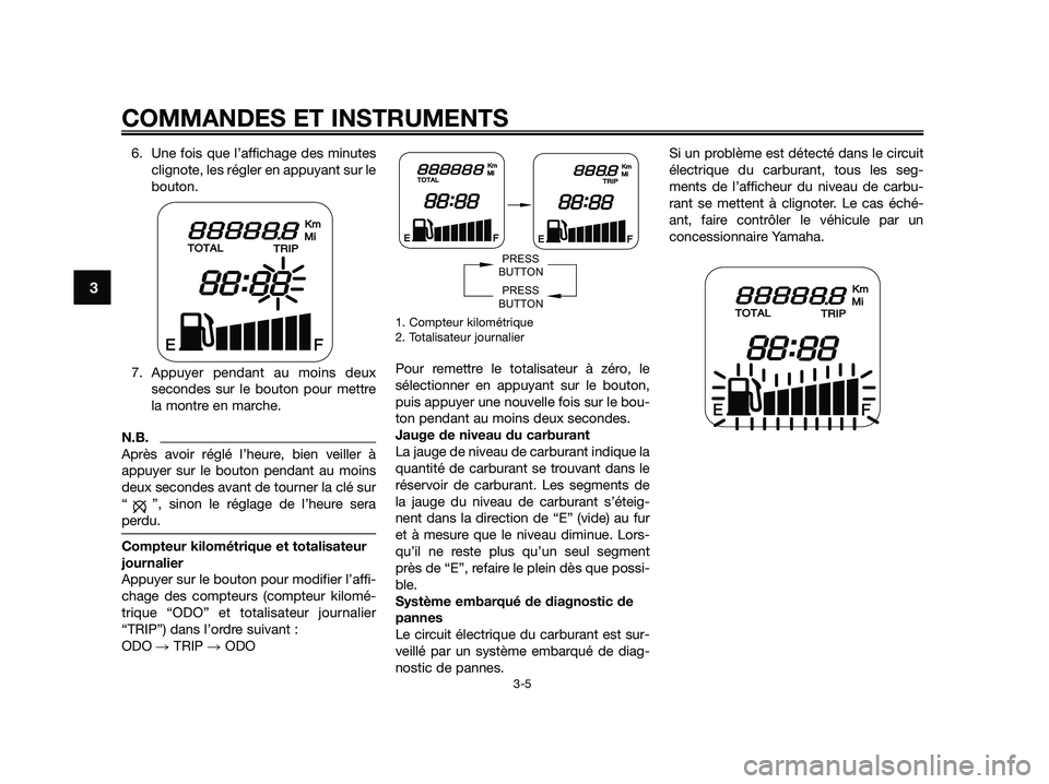 YAMAHA JOG50R 2015 Manuale de Empleo (in Spanish) 6. Une fois que l’affichage des minutes
clignote, les régler en appuyant sur le
bouton.
7. Appuyer pendant au moins deux
secondes sur le bouton pour mettre
la montre en marche.
N.B.
Après avoir r YAMAHA JOG50R 2015 Manuale de Empleo (in Spanish) 6. Une fois que l’affichage des minutes
clignote, les régler en appuyant sur le
bouton.
7. Appuyer pendant au moins deux
secondes sur le bouton pour mettre
la montre en marche.
N.B.
Après avoir r