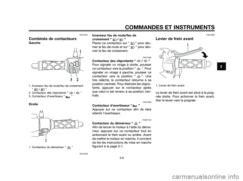 YAMAHA JOG50R 2015 Manuale de Empleo (in Spanish) FAU12347
Combinés de contacteurs
Gauche
1. Inverseur feu de route/feu de croisement
“/”
2. Contacteur des clignotants “ / ”
3. Contacteur d’avertisseur “ ”
Droite
1. Contacteur du déma YAMAHA JOG50R 2015 Manuale de Empleo (in Spanish) FAU12347
Combinés de contacteurs
Gauche
1. Inverseur feu de route/feu de croisement
“/”
2. Contacteur des clignotants “ / ”
3. Contacteur d’avertisseur “ ”
Droite
1. Contacteur du déma