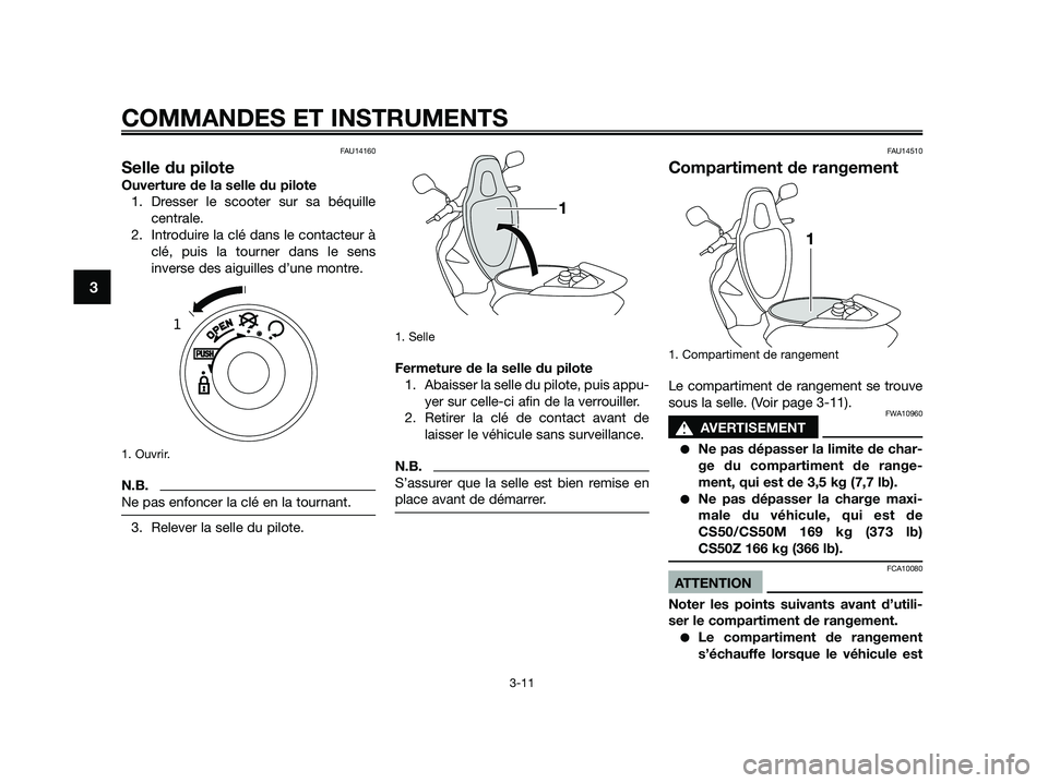 YAMAHA JOG50R 2015 Manuale de Empleo (in Spanish) FAU14160
Selle du pilote
Ouverture de la selle du pilote
1. Dresser le scooter sur sa béquille
centrale.
2. Introduire la clé dans le contacteur à
clé, puis la tourner dans le sens
inverse des aig YAMAHA JOG50R 2015 Manuale de Empleo (in Spanish) FAU14160
Selle du pilote
Ouverture de la selle du pilote
1. Dresser le scooter sur sa béquille
centrale.
2. Introduire la clé dans le contacteur à
clé, puis la tourner dans le sens
inverse des aig