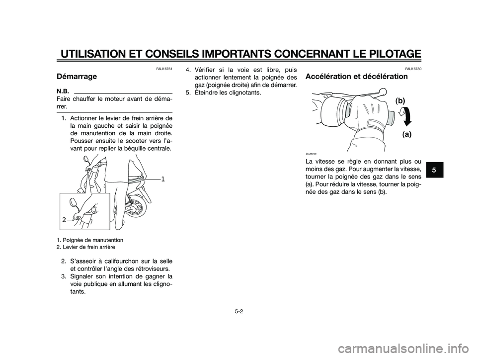YAMAHA JOG50R 2015 Manuale de Empleo (in Spanish) FAU16761
Démarrage
N.B.
Faire chauffer le moteur avant de déma-
rrer.
1. Actionner le levier de frein arrière de
la main gauche et saisir la poignée
de manutention de la main droite.
Pousser ensui YAMAHA JOG50R 2015 Manuale de Empleo (in Spanish) FAU16761
Démarrage
N.B.
Faire chauffer le moteur avant de déma-
rrer.
1. Actionner le levier de frein arrière de
la main gauche et saisir la poignée
de manutention de la main droite.
Pousser ensui
