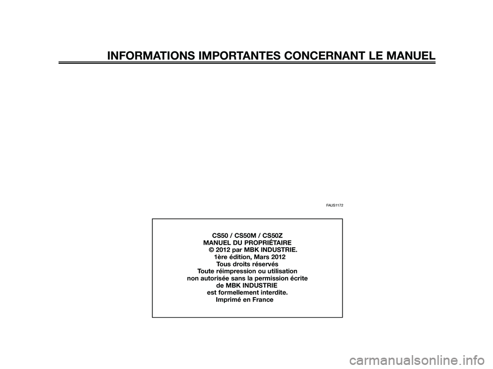 YAMAHA JOG50R 2014 Notices Demploi (in French) FAUS1172
INFORMATIONS IMPORTANTES CONCERNANT LE MANUEL
CS50 / CS50M / CS50Z
MANUEL DU PROPRIÉTAIRE
© 2012 par MBK INDUSTRIE.
1ère édition, Mars 2012
Tous droits réservés
Toute ré YAMAHA JOG50R 2014 Notices Demploi (in French) FAUS1172
INFORMATIONS IMPORTANTES CONCERNANT LE MANUEL
CS50 / CS50M / CS50Z
MANUEL DU PROPRIÉTAIRE
© 2012 par MBK INDUSTRIE.
1ère édition, Mars 2012
Tous droits réservés
Toute ré