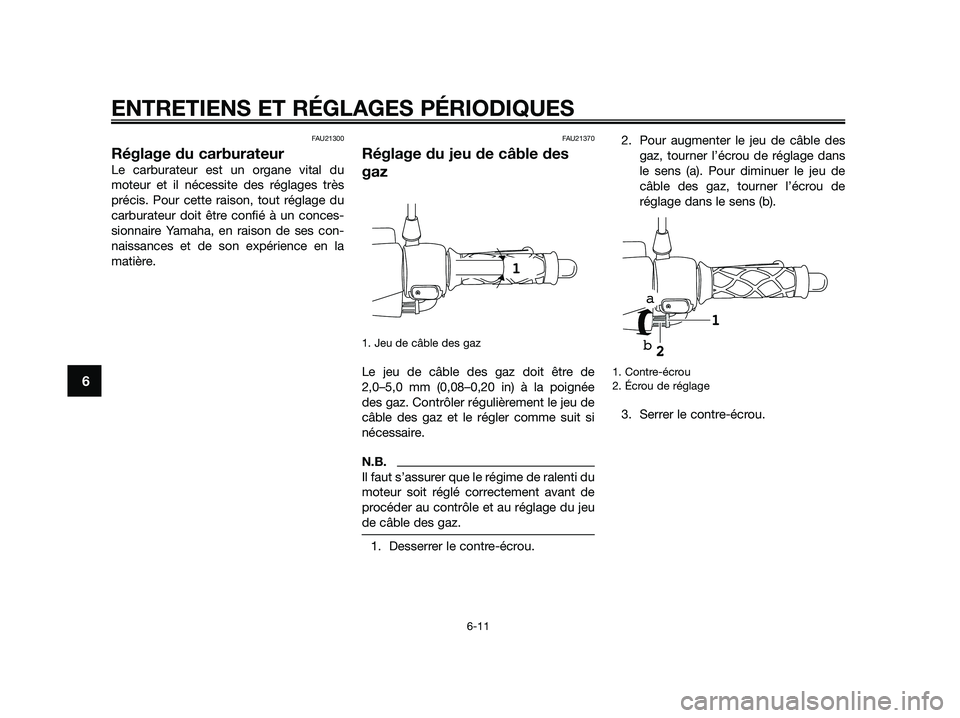 YAMAHA JOG50R 2015 Manuale de Empleo (in Spanish) FAU21300
Réglage du carburateur
Le carburateur est un organe vital du
moteur et il nécessite des réglages très
précis. Pour cette raison, tout réglage du
carburateur doit être confié à un con YAMAHA JOG50R 2015 Manuale de Empleo (in Spanish) FAU21300
Réglage du carburateur
Le carburateur est un organe vital du
moteur et il nécessite des réglages très
précis. Pour cette raison, tout réglage du
carburateur doit être confié à un con