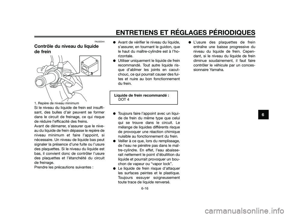 YAMAHA JOG50R 2015 Manuale de Empleo (in Spanish) FAU32344
Contrôle du niveau du liquide
de frein
1. Repère de niveau minimum
Si le niveau du liquide de frein est insuffi-
sant, des bulles d’air peuvent se former
dans le circuit de freinage, ce q YAMAHA JOG50R 2015 Manuale de Empleo (in Spanish) FAU32344
Contrôle du niveau du liquide
de frein
1. Repère de niveau minimum
Si le niveau du liquide de frein est insuffi-
sant, des bulles d’air peuvent se former
dans le circuit de freinage, ce q
