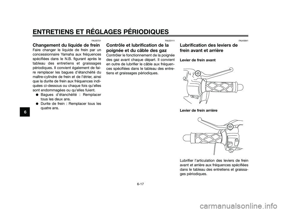 YAMAHA JOG50R 2015 Manuale de Empleo (in Spanish) FAU22721
Changement du liquide de frein
Faire changer le liquide de frein par un
concessionnaire Yamaha aux fréquences
spécifiées dans le N.B. figurant après le
tableau des entretiens et graissage YAMAHA JOG50R 2015 Manuale de Empleo (in Spanish) FAU22721
Changement du liquide de frein
Faire changer le liquide de frein par un
concessionnaire Yamaha aux fréquences
spécifiées dans le N.B. figurant après le
tableau des entretiens et graissage