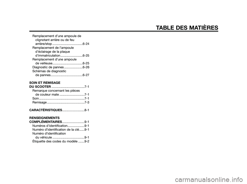 YAMAHA JOG50R 2015  Manuale de Empleo (in Spanish) Remplacement d’une ampoule de
clignotant arrière ou de feu
arrière/stop ..................................6-24
Remplacement de l’ampoule
d’éclairage de la plaque
d’immatriculation .........