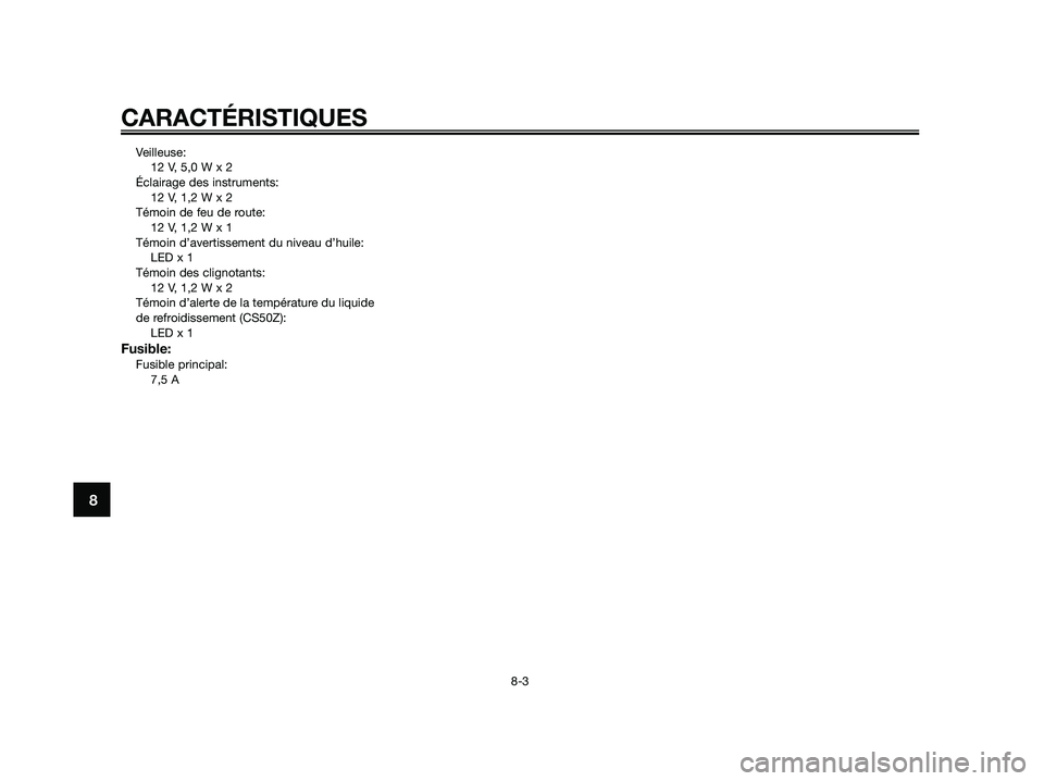 YAMAHA JOG50R 2015  Manuale de Empleo (in Spanish) Veilleuse:
12 V, 5,0 W x 2
Éclairage des instruments:
12 V, 1,2 W x 2
Témoin de feu de route:
12 V, 1,2 W x 1
Témoin d’avertissement du niveau d’huile:
LED x 1
Témoin des clignotants:
12 V, 1,