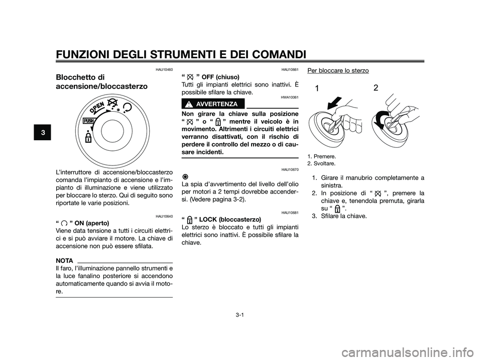 YAMAHA JOG50R 2015  Manuale duso (in Italian) FUNZIONI DEGLI STRUMENTI E DEI COMANDI
3-1
3
HAU10460
Blocchetto di
accensione/bloccasterzo
L’interruttore di accensione/bloccasterzo
comanda l’impianto di accensione e l’im-
pianto di illuminaz