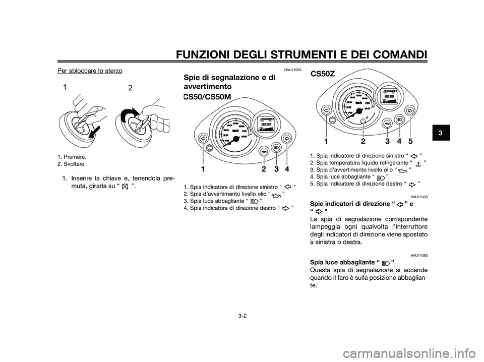 YAMAHA JOG50R 2015  Manuale duso (in Italian) Per sbloccare lo sterzo
1. Premere.
2. Svoltare.
1. Inserire la chiave e, tenendola pre-
muta, girarla su “ ”.
HAU11003
Spie di segnalazione e di
avvertimento
1. Spia indicatore di direzione sinis