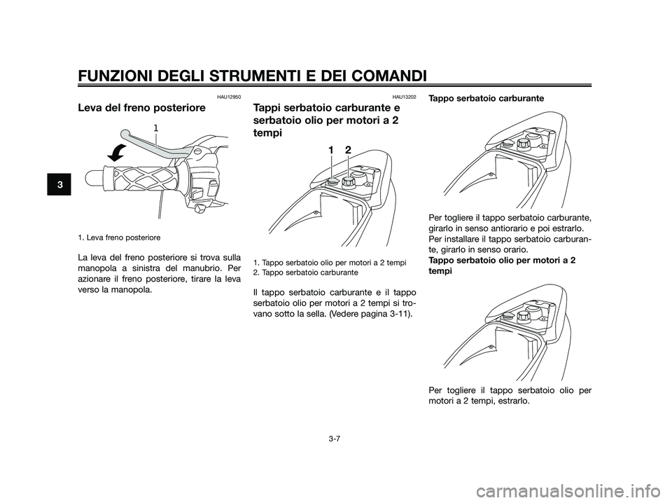 YAMAHA JOG50R 2015  Manuale duso (in Italian) HAU12950
Leva del freno posteriore
1. Leva freno posteriore 
La leva del freno posteriore si trova sulla
manopola a sinistra del manubrio. Per
azionare il freno posteriore, tirare la leva
verso la man