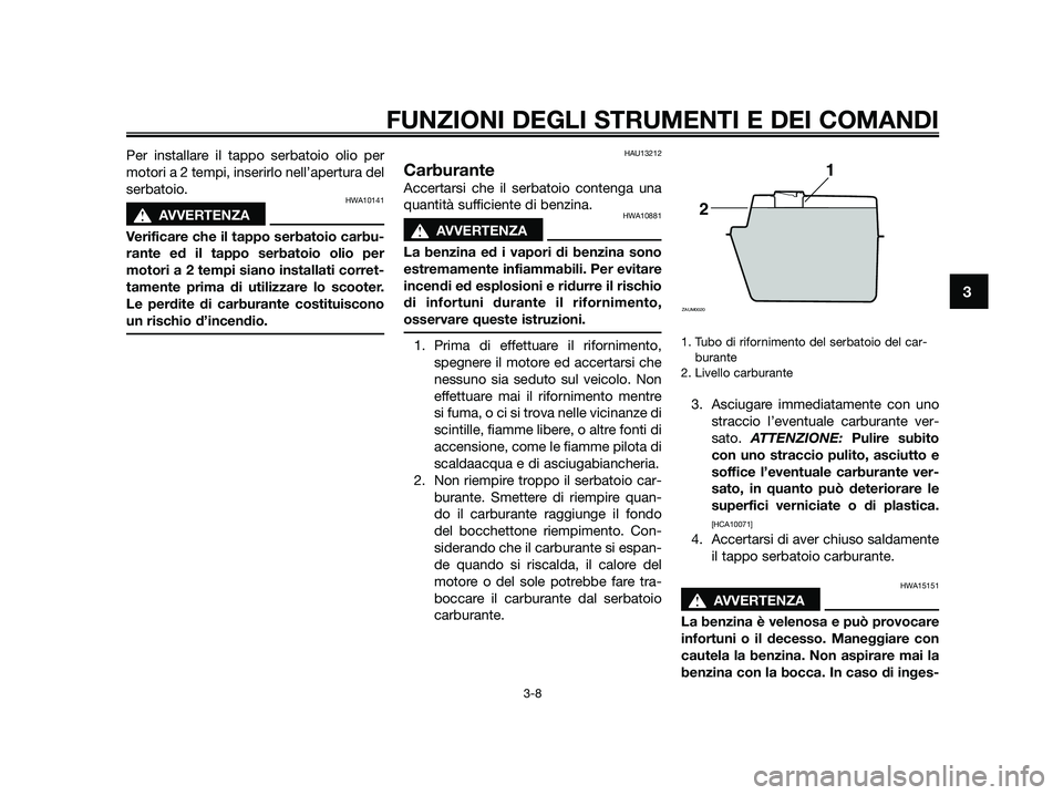 YAMAHA JOG50R 2015  Manuale duso (in Italian) Per installare il tappo serbatoio olio per
motori a 2 tempi, inserirlo nell’apertura del
serbatoio.
HWA10141
sAVVERTENZA
Verificare che il tappo serbatoio carbu-
rante ed il tappo serbatoio olio per