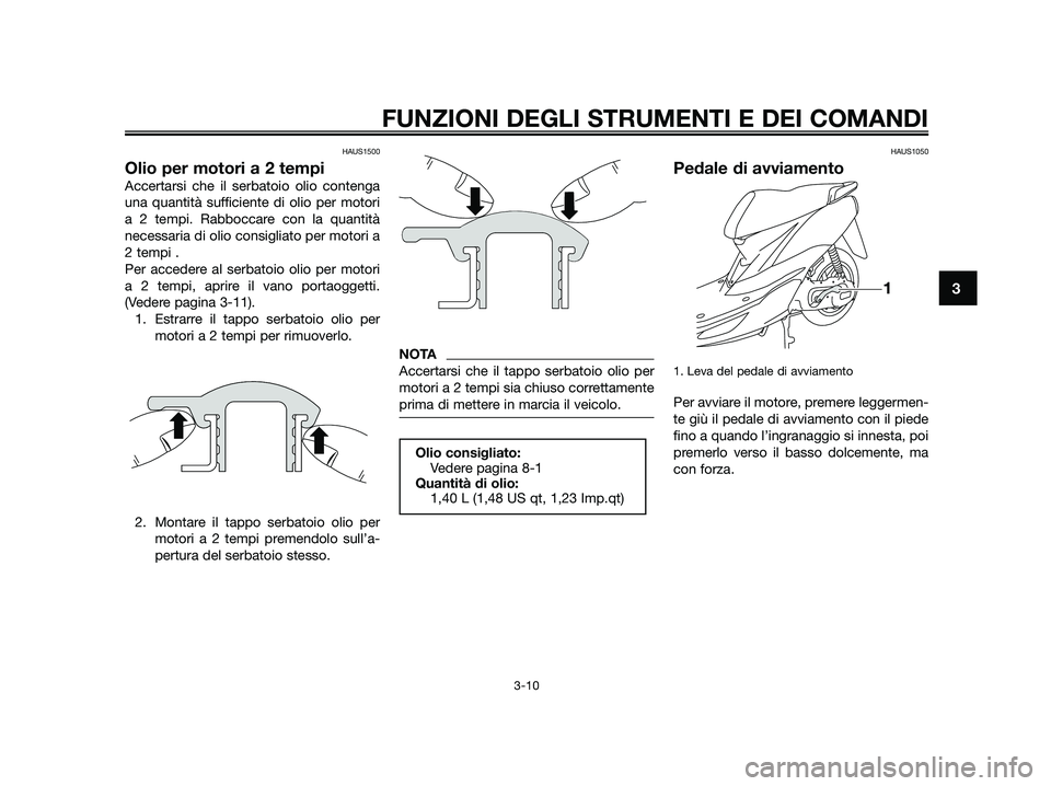 YAMAHA JOG50R 2015  Manuale duso (in Italian) HAUS1500
Olio per motori a 2 tempi
Accertarsi che il serbatoio olio contenga
una quantità sufficiente di olio per motori
a 2 tempi. Rabboccare con la quantità
necessaria di olio consigliato per moto