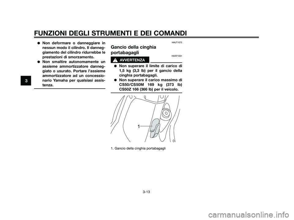 YAMAHA JOG50R 2015  Manuale duso (in Italian) ●Non deformare o danneggiare in
nessun modo il cilindro. Il danneg-
giamento del cilindro ridurrebbe le
prestazioni di smorzamento.
●Non smaltire autonomamente un
assieme ammortizzatore danneg-
gi
