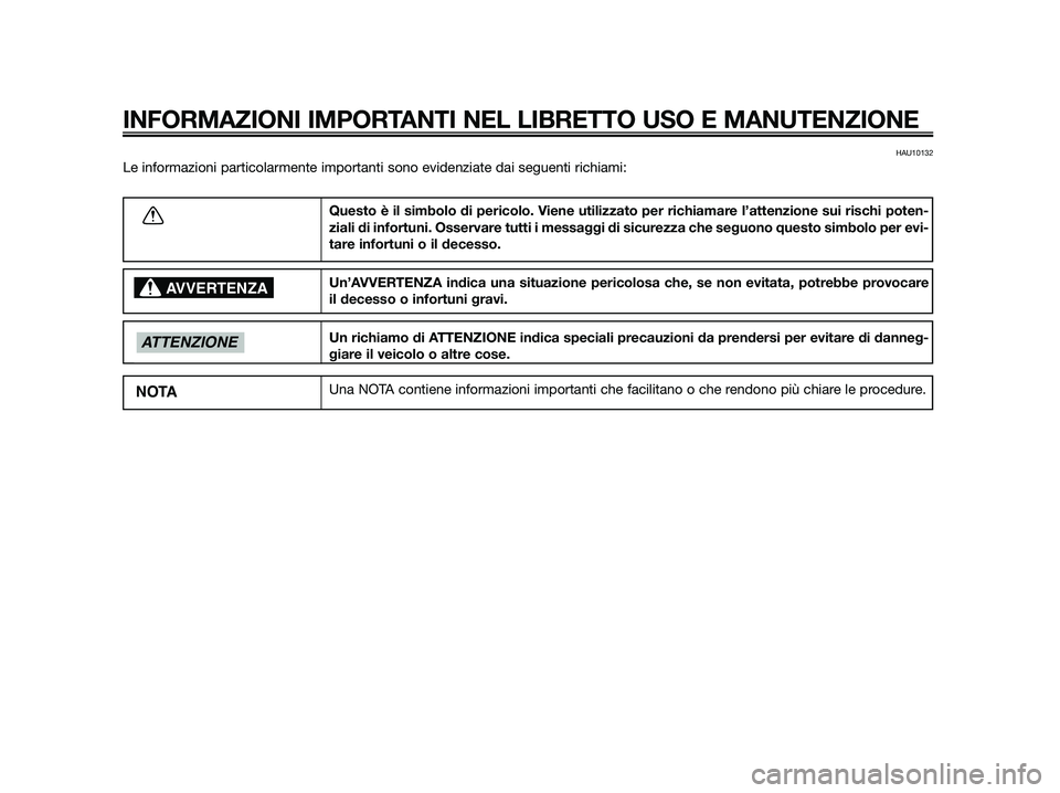 YAMAHA JOG50R 2014  Manuale duso (in Italian) HAU10132
Le informazioni particolarmente importanti sono evidenziate dai seguenti richiami:
INFORMAZIONI IMPORTANTI NEL LIBRETTO USO E MANUTENZIONE
Questo è il simbolo di pericolo. Viene utilizzato p