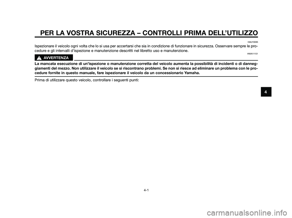 YAMAHA JOG50R 2015 Manuale duso (in Italian) PER LA VOSTRA SICUREZZA – CONTROLLI PRIMA DELL’UTILIZZO
4-1
4
HAU15595
Ispezionare il veicolo ogni volta che lo si usa per accertarsi che sia in condizione di funzionare in sicurezza. Osservare se YAMAHA JOG50R 2015 Manuale duso (in Italian) PER LA VOSTRA SICUREZZA – CONTROLLI PRIMA DELL’UTILIZZO
4-1
4
HAU15595
Ispezionare il veicolo ogni volta che lo si usa per accertarsi che sia in condizione di funzionare in sicurezza. Osservare se